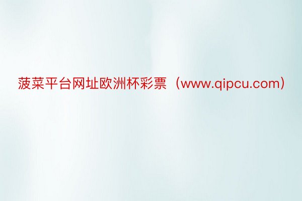 菠菜平台网址欧洲杯彩票（www.qipcu.com）