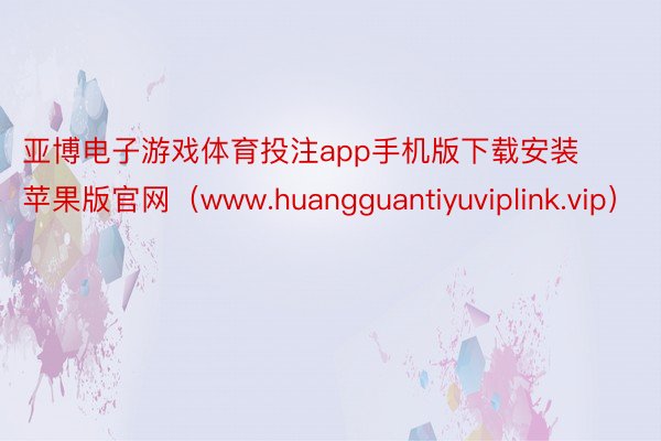 亚博电子游戏体育投注app手机版下载安装苹果版官网（www.