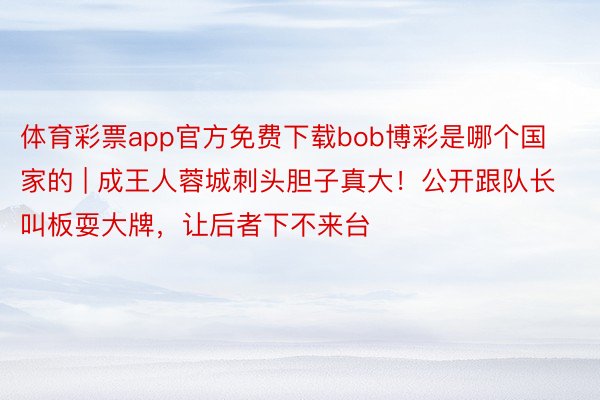 体育彩票app官方免费下载bob博彩是哪个国家的 | 成王人