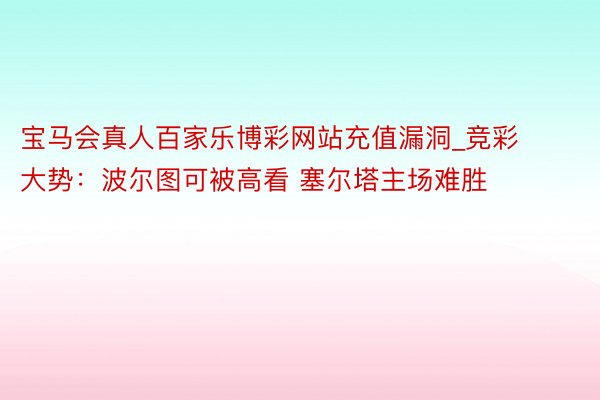 宝马会真人百家乐博彩网站充值漏洞_竞彩大势：波尔图可被高看 