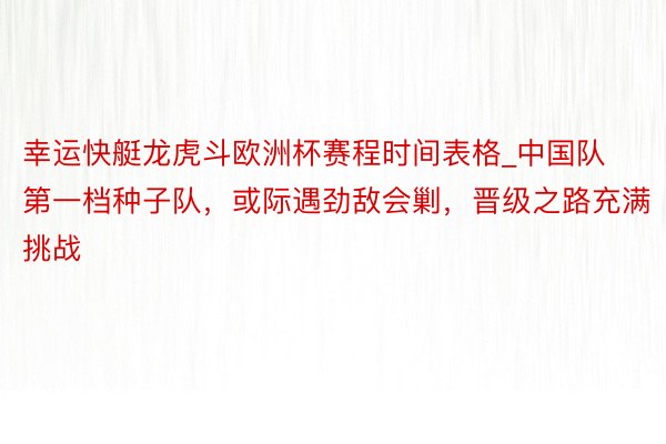 幸运快艇龙虎斗欧洲杯赛程时间表格_中国队第一档种子队，或际遇