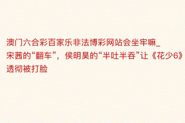 澳门六合彩百家乐非法博彩网站会坐牢嘛_宋茜的“翻车”，侯明昊