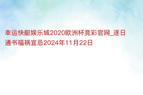 幸运快艇娱乐城2020欧洲杯竞彩官网_逐日通书福祸宜忌2024年11月22日