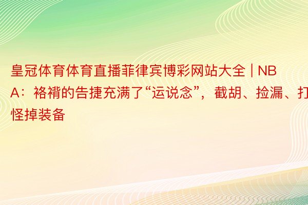 皇冠体育体育直播菲律宾博彩网站大全 | NBA：袼褙的告捷充满了“运说念”，截胡、捡漏、打怪掉装备