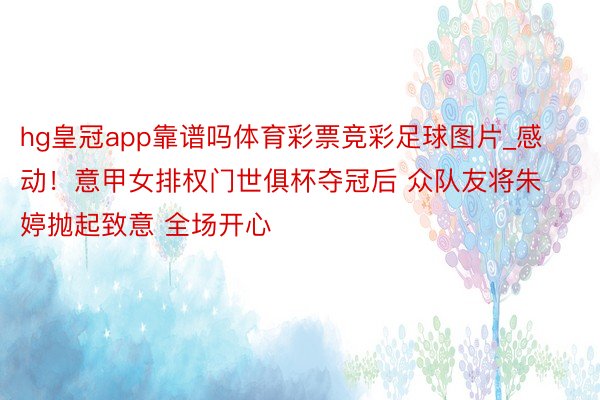 hg皇冠app靠谱吗体育彩票竞彩足球图片_感动！意甲女排权门