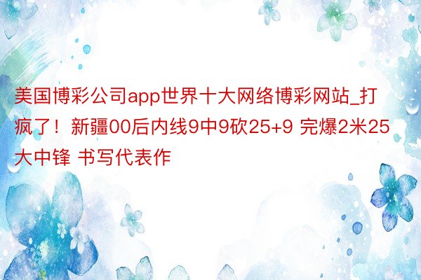 美国博彩公司app世界十大网络博彩网站_打疯了！新疆00后内