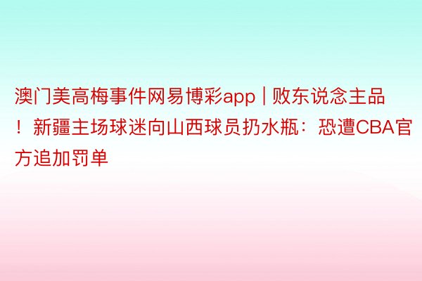 澳门美高梅事件网易博彩app | 败东说念主品！新疆主场球迷