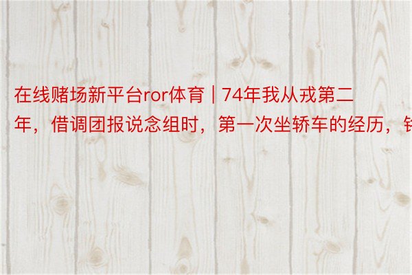 在线赌场新平台ror体育 | 74年我从戎第二年，借调团报说