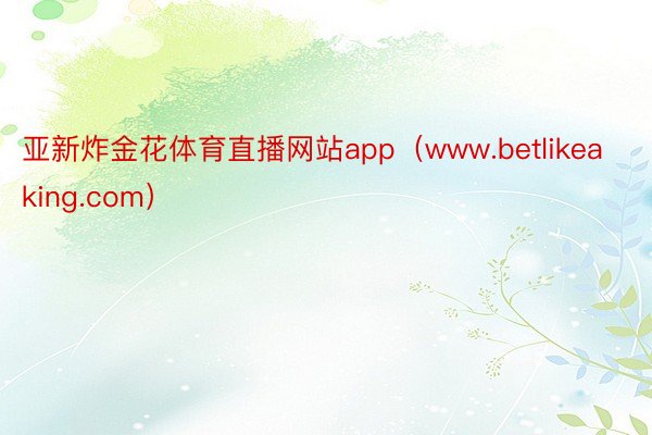 亚新炸金花体育直播网站app（www.betlikeakin